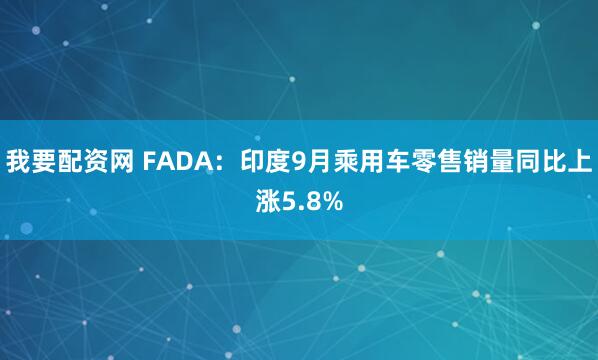 我要配资网 FADA：印度9月乘用车零售销量同比上涨5.8%